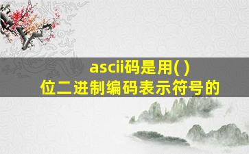 ascii码是用( )位二进制编码表示符号的